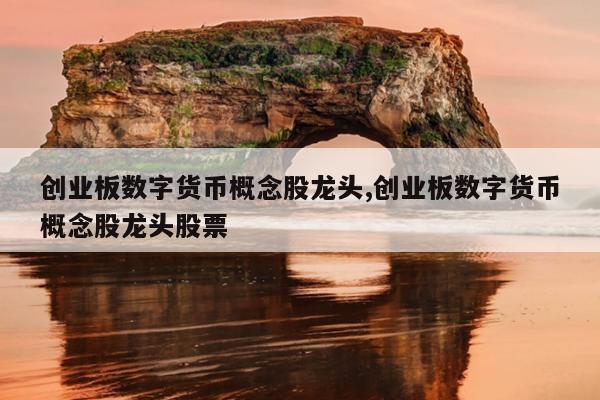数字货币股票龙头股有哪些(数字货币龙头股有哪些?)